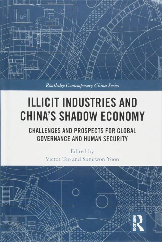 Illicit Industries and China’s Shadow Economy: Challenges and Prospects for Global Governance and Human Security (Routledge Contemporary China Series)