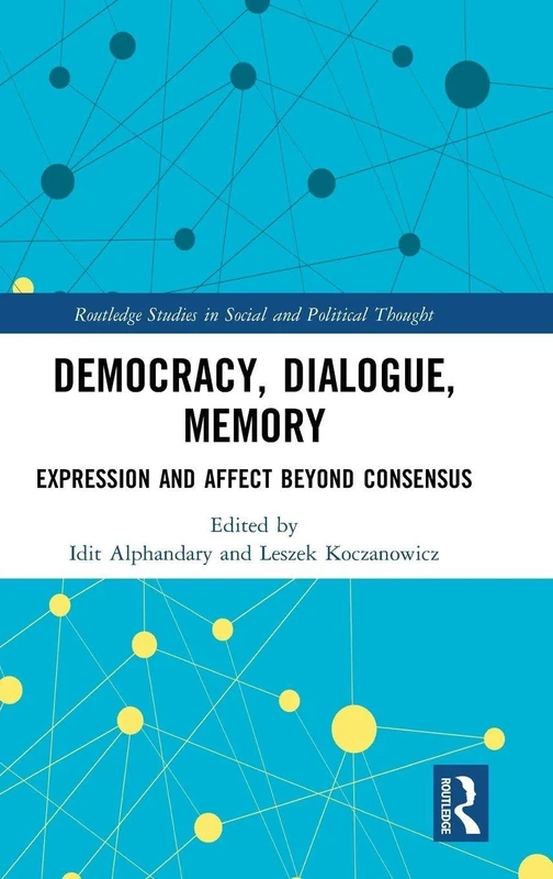 Democracy, Dialogue, Memory: Expression and Affect Beyond Consensus (Routledge Studies in Social and Political Thought)