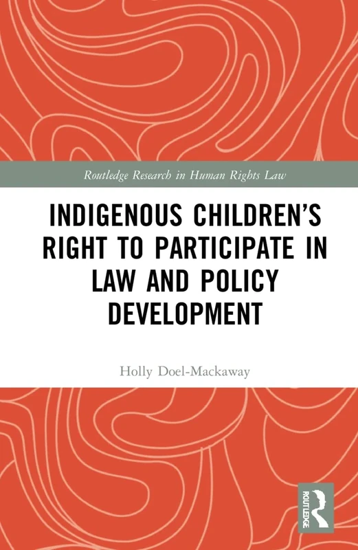 Indigenous Children’s Right to Participate in Law and Policy Development: ‘Just Ask Us. Come and See Us’ (Routledge Research in Human Rights Law)