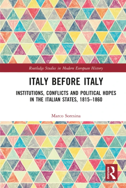 Italy Before Italy: Institutions, Conflicts and Political Hopes in the Italian States, 1815-1860 (Routledge Studies in Modern European History)