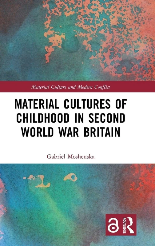 Material Cultures of Childhood in Second World War Britain: Playing in the Ruins (Material Culture and Modern Conflict)