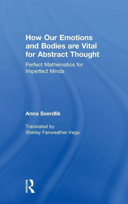 How Our Emotions and Bodies are Vital for Abstract Thought: Perfect Mathematics for Imperfect Minds