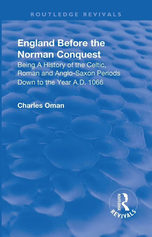 Revival: England Before the Norman Conquest (1910): Being a History of the Celtic, Roman and Anglo-Saxon Periods Down to the Year A.D. 1066 (Routledge Revivals)