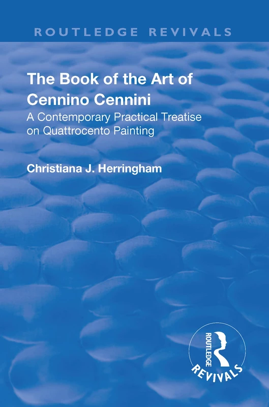 The Book of the Art of Cennino Cennini: A contemporary practical treatise on Quattrocento painting (Routledge Revivals)