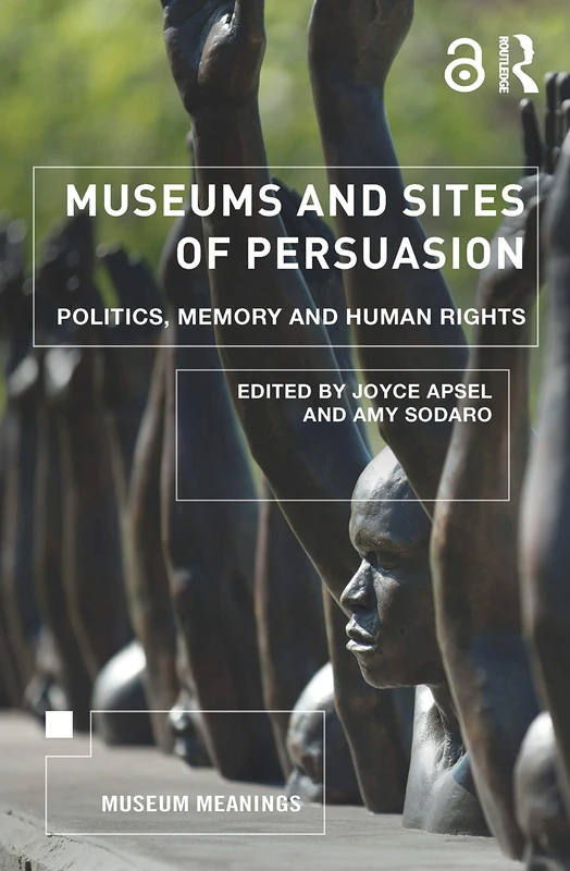 Museums and Sites of Persuasion: Politics, Memory and Human Rights (Museum Meanings)