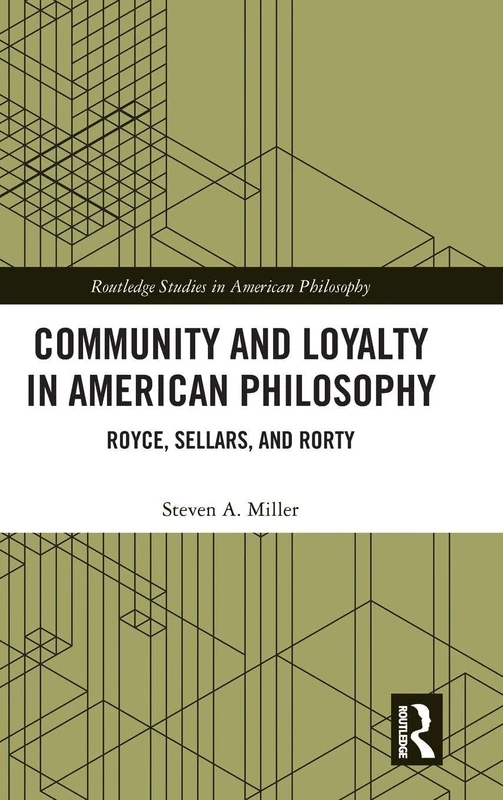 Community and Loyalty in American Philosophy: Royce, Sellars, and Rorty (Routledge Studies in American Philosophy)