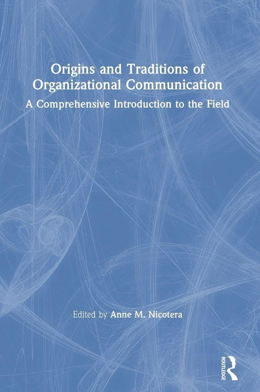 Origins and Traditions of Organizational Communication: A Comprehensive Introduction to the Field