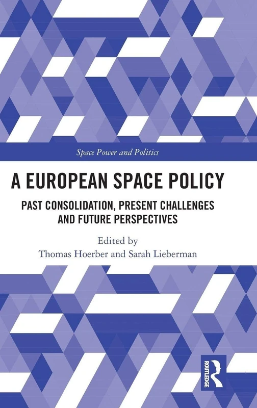 A European Space Policy: Past Consolidation, Present Challenges and Future Perspectives (Space Power and Politics)