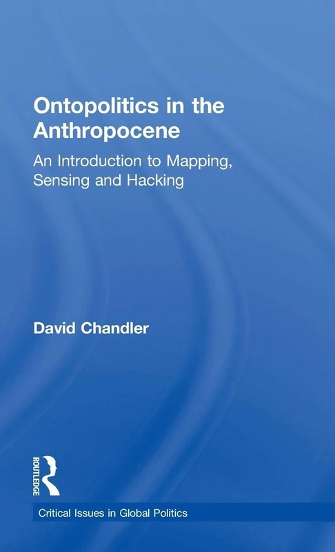 Ontopolitics in the Anthropocene: An Introduction to Mapping, Sensing and Hacking (Critical Issues in Global Politics)