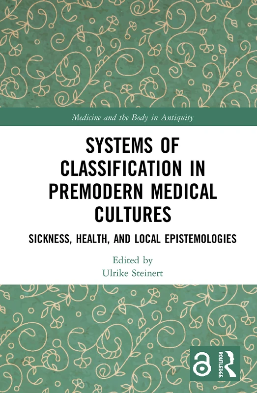 Systems of Classification in Premodern Medical Cultures: Sickness, Health, and Local Epistemologies (Medicine and the Body in Antiquity)