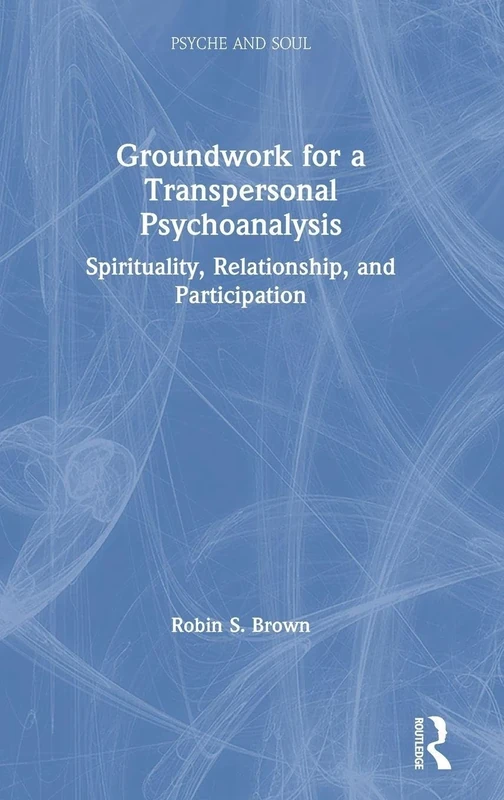 Groundwork for a Transpersonal Psychoanalysis: Spirituality, Relationship, and Participation (Psyche and Soul)