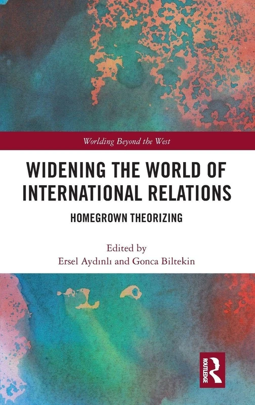 Widening the World of International Relations: Homegrown Theorizing (Worlding Beyond the West)