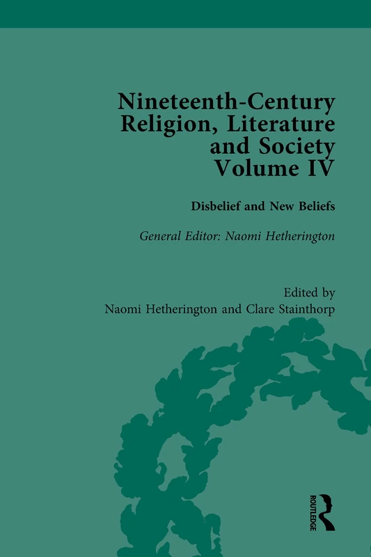 Nineteenth-Century Religion, Literature and Society: Disbelief and New Beliefs: 4 (Routledge Historical Resources)