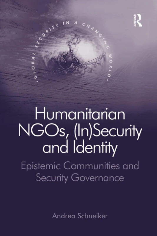 Humanitarian NGOs, (In)Security and Identity: Epistemic Communities and Security Governance (Global Security in a Changing World)