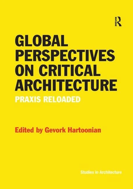 Global Perspectives on Critical Architecture: Praxis Reloaded (Ashgate Studies in Architecture)