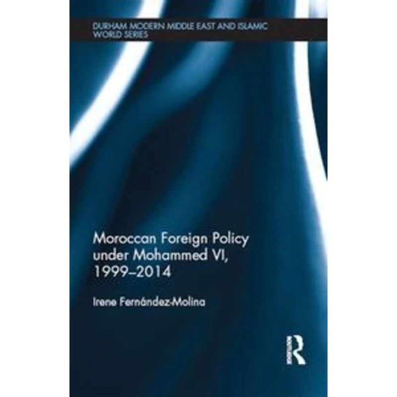 Moroccan Foreign Policy under Mohammed VI, 1999-2014 (Durham Modern Middle East and Islamic World Series)