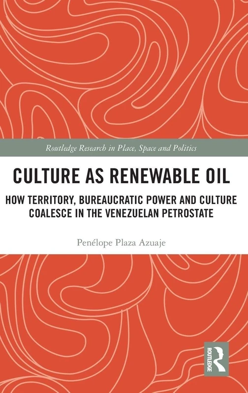 Culture as Renewable Oil: How Territory, Bureaucratic Power and Culture Coalesce in the Venezuelan Petrostate (Routledge Research in Place, Space and Politics)
