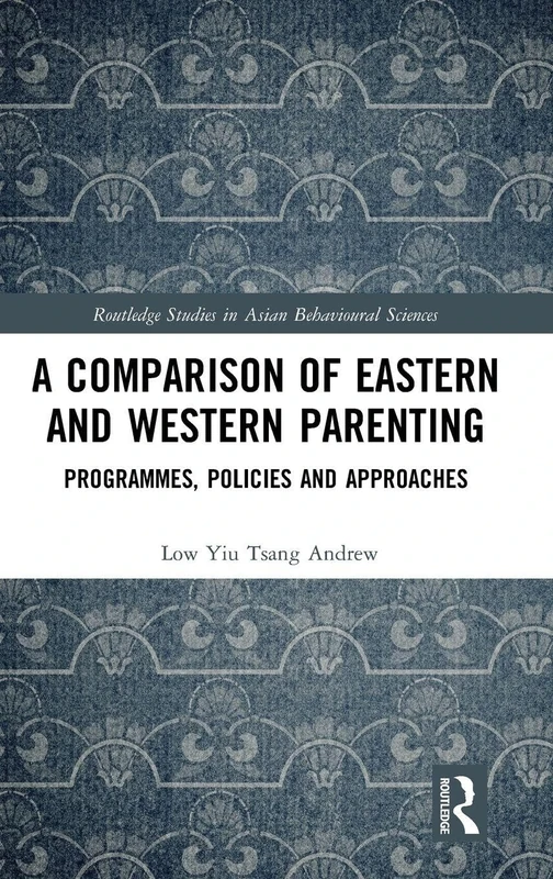 A Comparison of Eastern and Western Parenting: Programmes, Policies and Approaches (Routledge Studies in Asian Behavioural Sciences)