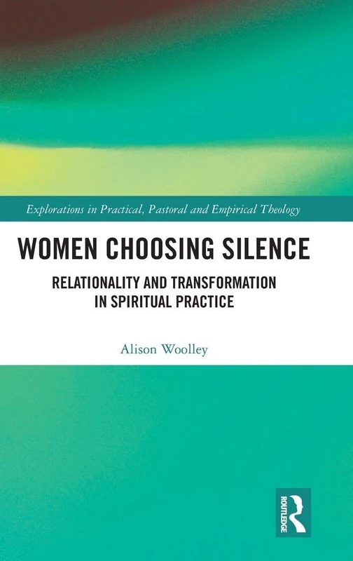 Women Choosing Silence: Relationality and Transformation in Spiritual Practice (Explorations in Practical, Pastoral and Empirical Theology)