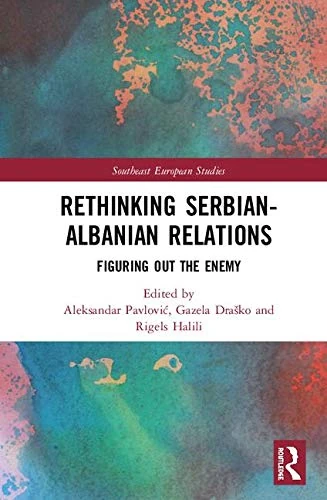 Rethinking Serbian-Albanian Relations: Figuring out the Enemy (Southeast European Studies)