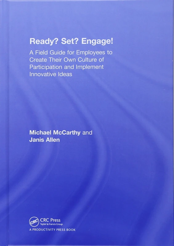 Ready? Set? Engage!: A Field Guide for Employees to Create Their Own Culture of Participation and Implement Innovative Ideas