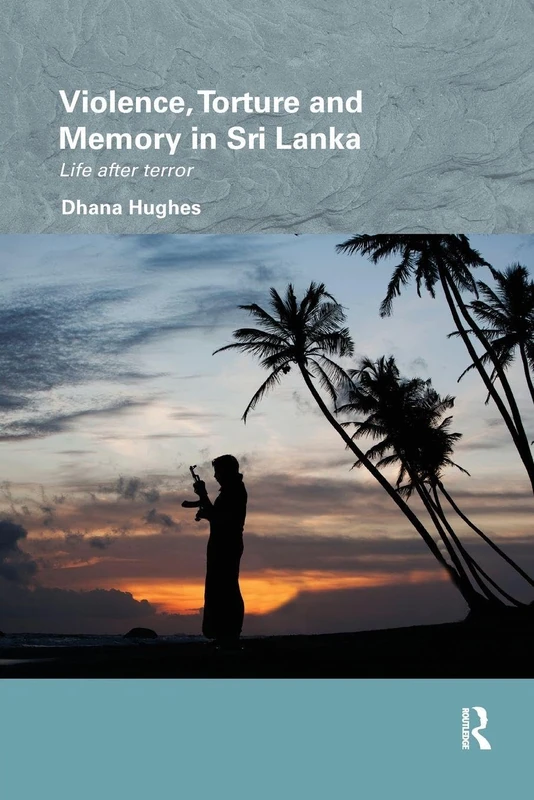 Violence, Torture and Memory in Sri Lanka: Life after Terror (Routledge/Edinburgh South Asian Studies Series)