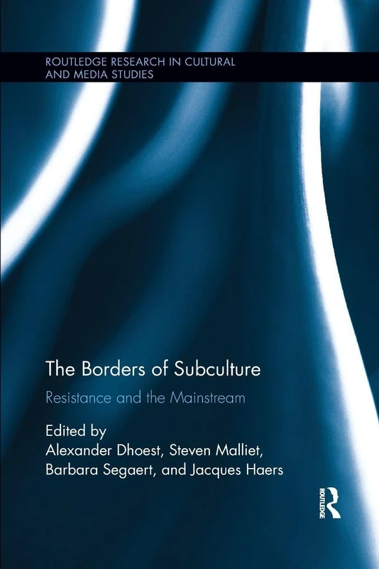 The Borders of Subculture: Resistance and the Mainstream (Routledge Research in Cultural and Media Studies)