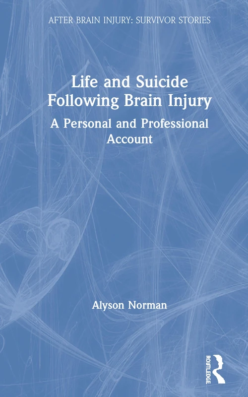 Life and Suicide Following Brain Injury: A Personal and Professional Account (After Brain Injury: Survivor Stories)