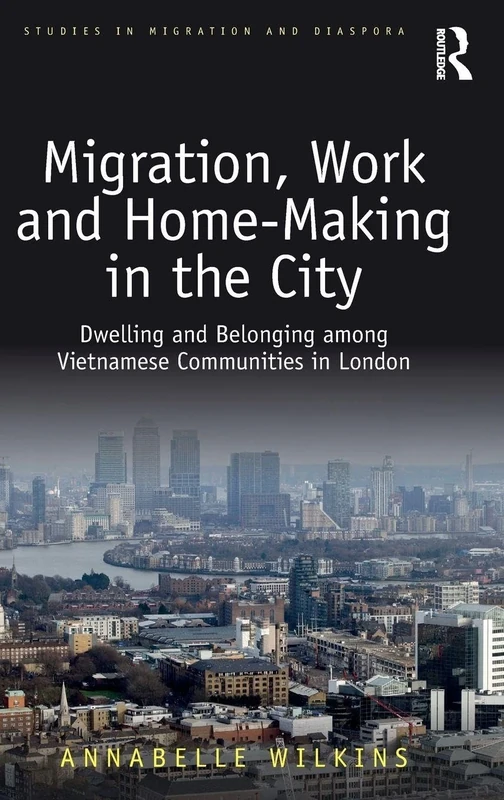 Migration, Work and Home-Making in the City: Dwelling and Belonging among Vietnamese Communities in London (Studies in Migration and Diaspora)