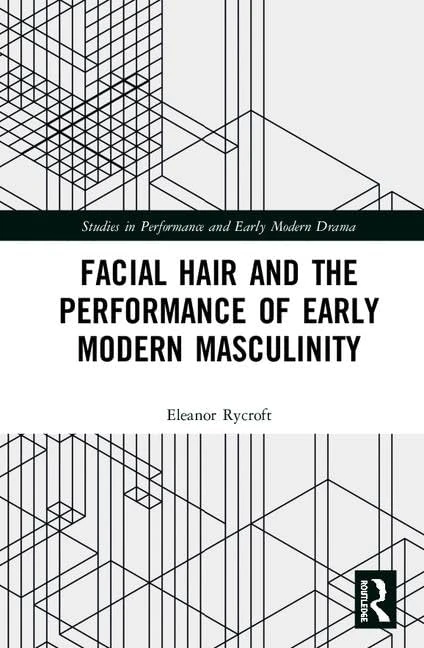 Facial Hair and the Performance of Early Modern Masculinity (Studies in Performance and Early Modern Drama)