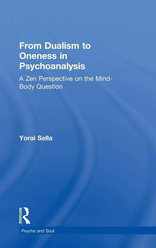 From Dualism to Oneness in Psychoanalysis: A Zen Perspective on the Mind-Body Question (Psyche and Soul)