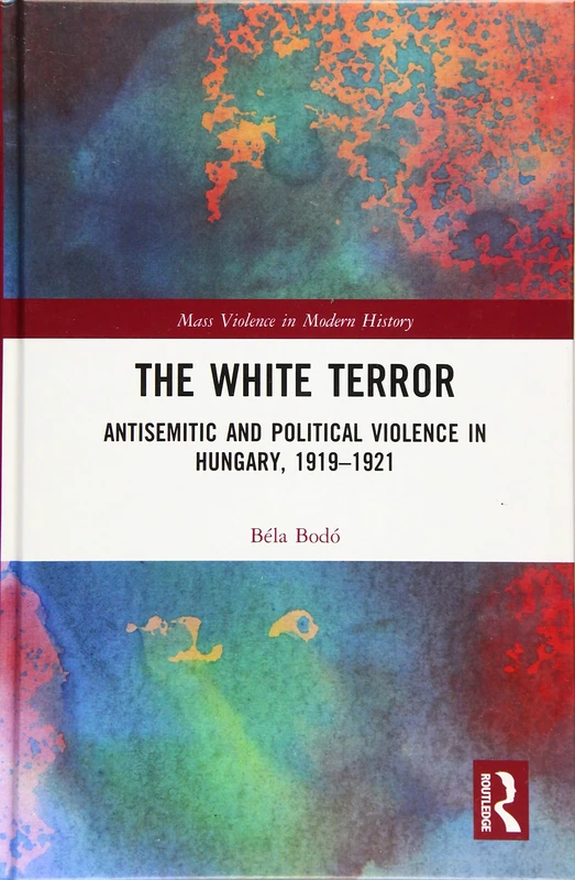 The White Terror: Antisemitic and Political Violence in Hungary, 1919-1921 (Mass Violence in Modern History)