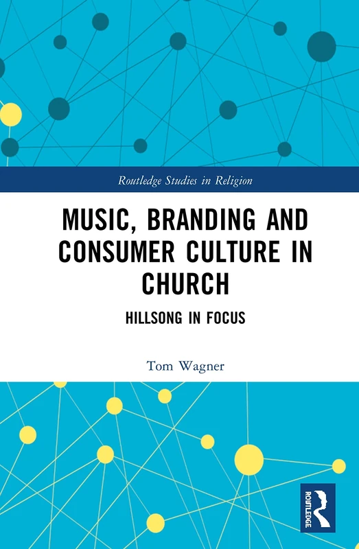 Music, Branding and Consumer Culture in Church: Hillsong in Focus (Routledge Studies in Religion)