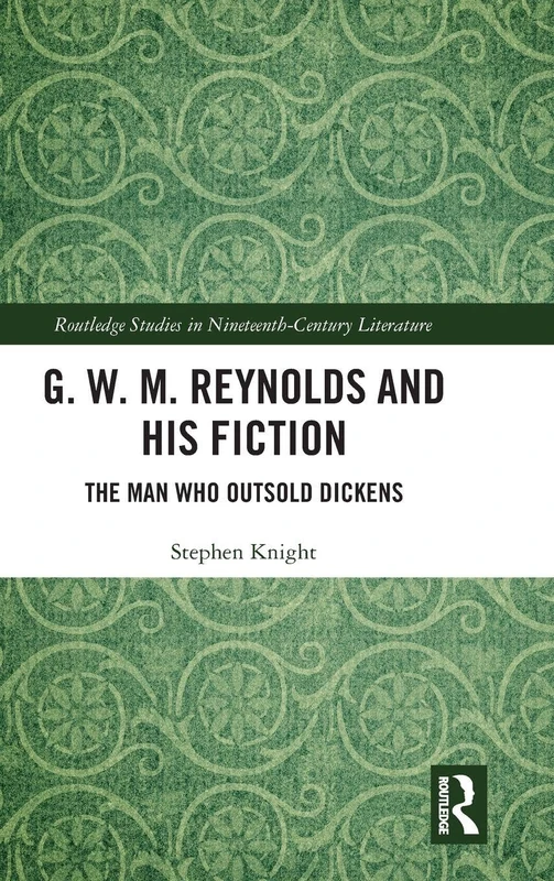 G. W. M. Reynolds and His Fiction: The Man Who Outsold Dickens (Routledge Studies in Nineteenth Century Literature)