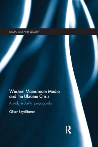 Western Mainstream Media and the Ukraine Crisis: A Study in Conflict Propaganda (Media, War and Security)