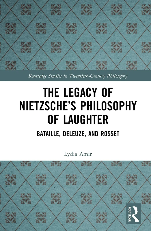 The Legacy of Nietzsche’s Philosophy of Laughter: Bataille, Deleuze, and Rosset (Routledge Studies in Twentieth-Century Philosophy)