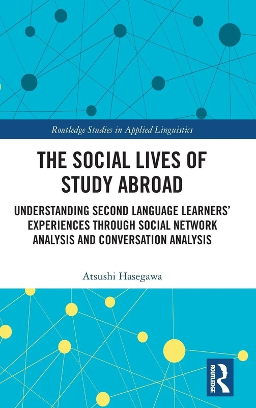 The Social Lives of Study Abroad: Understanding Second Language Learners' Experiences through Social Network Analysis and Conversation Analysis (Routledge Studies in Applied Linguistics)