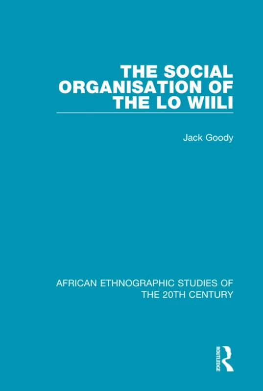The Social Organisation of the Lo Wiili: Volume 31 (African Ethnographic Studies of the 20th Century)