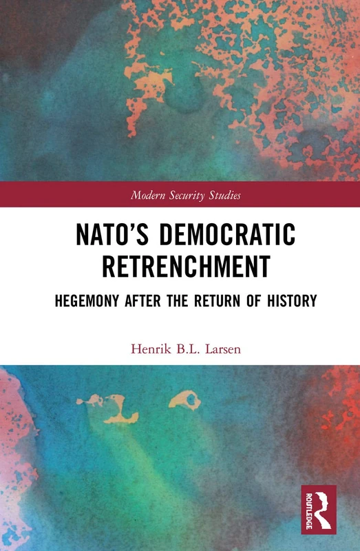 NATO’s Democratic Retrenchment: Hegemony After the Return of History (Modern Security Studies)