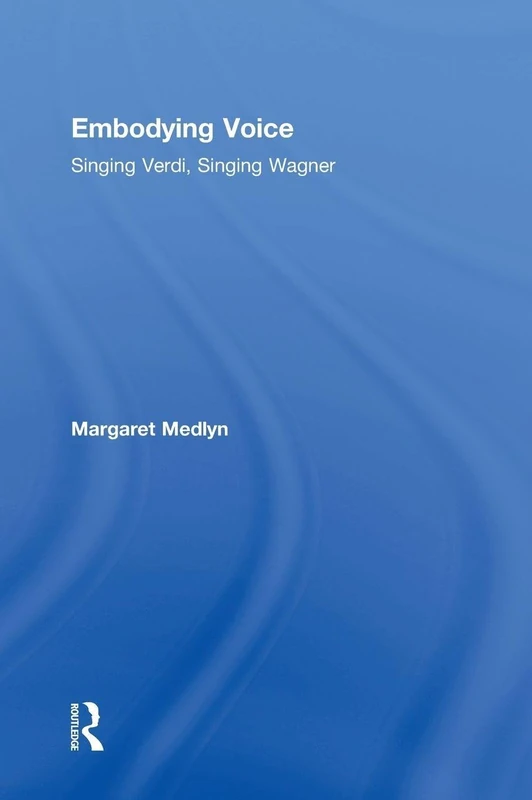 Routledge Embodying Voice: Singing Verdi, Singing Wagner Book