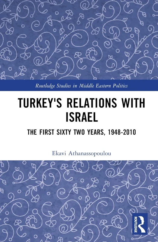 Turkey's Relations With Israel: The First Sixty Two Years,1948–2010 (Routledge Studies in Middle Eastern Politics)