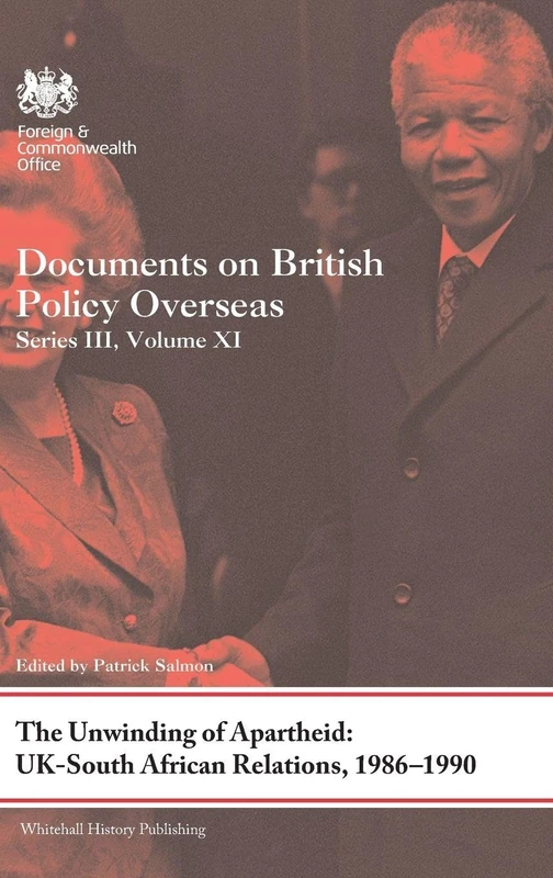 The Unwinding of Apartheid: UK-South African Relations, 1986-1990: Documents on British Policy Overseas, Series III, Volume XI: 11 (Whitehall Histories)