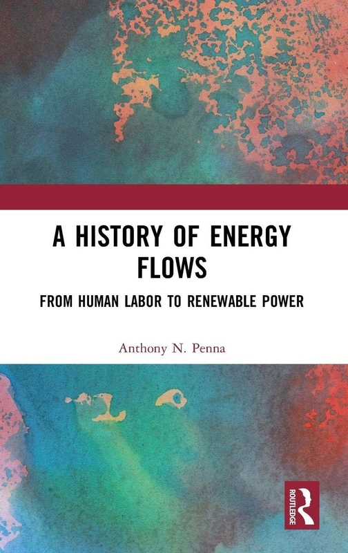 A History of Energy Flows: From Human Labor to Renewable Power (Routledge Studies in Energy Transitions)