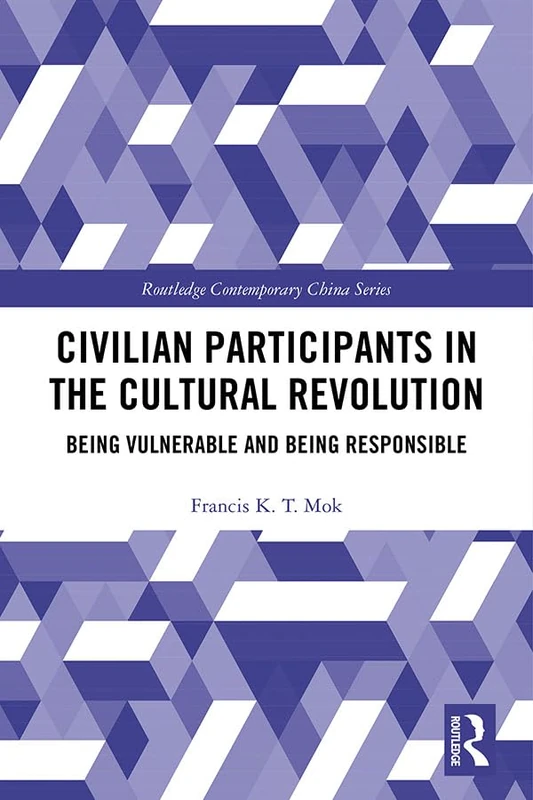 Civilian Participants in the Cultural Revolution: Being Vulnerable and Being Responsible (Routledge Contemporary China Series)