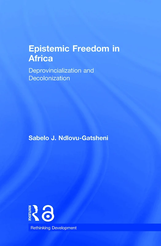 Epistemic Freedom in Africa: Deprovincialization and Decolonization (Rethinking Development)