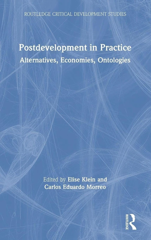 Postdevelopment in Practice: Alternatives, Economies, Ontologies (Routledge Critical Development Studies)