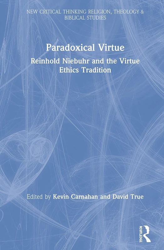 Paradoxical Virtue: Reinhold Niebuhr and the Virtue Tradition (Routledge New Critical Thinking in Religion, Theology and Biblical Studies)