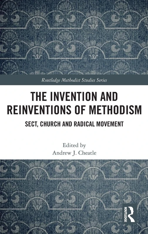 The Invention and Reinventions of Methodism: Sect, Church and Radical Movement (Routledge Methodist Studies Series)