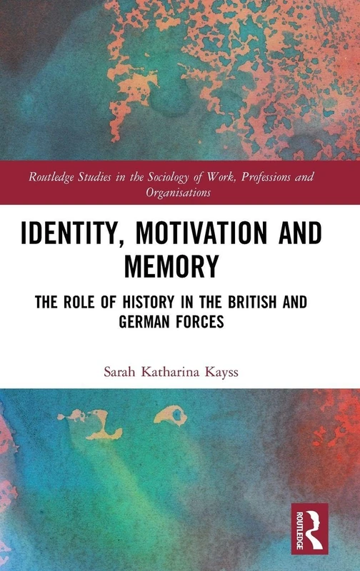Identity, Motivation and Memory: The Role of History in the British and German Forces (Routledge Studies in the Sociology of Work, Professions and Organisations)