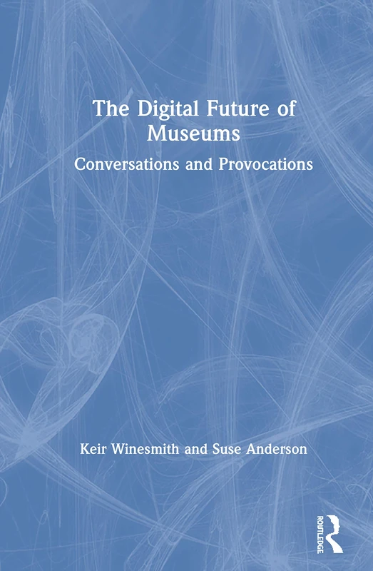 The Digital Future of Museums: Conversations and Provocations
